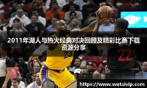 2011年湖人与热火经典对决回顾及精彩比赛下载资源分享