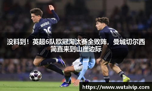 没料到！英超6队欧冠淘汰赛全败阵，曼城切尔西简直来到山崖边际